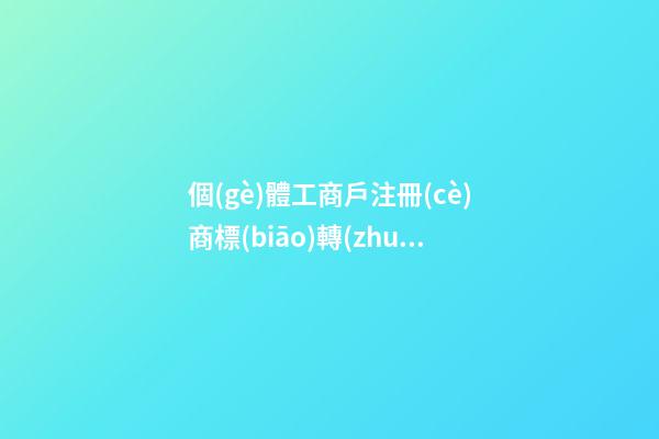 個(gè)體工商戶注冊(cè)商標(biāo)轉(zhuǎn)讓要怎樣進(jìn)行？